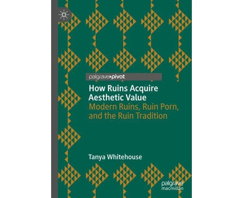 How Ruins Acquire Aesthetic Value  Modern Ruins Ruin Porn and the Ruin Tradition by Tanya Whitehouse