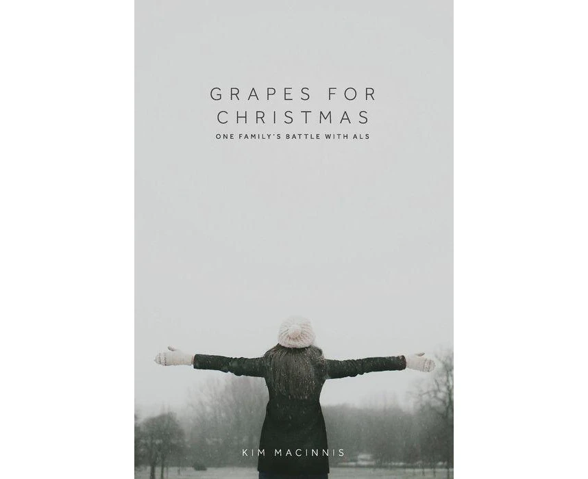 Grapes for Christmas One Familys Battle with ALS by Kim MacInnis