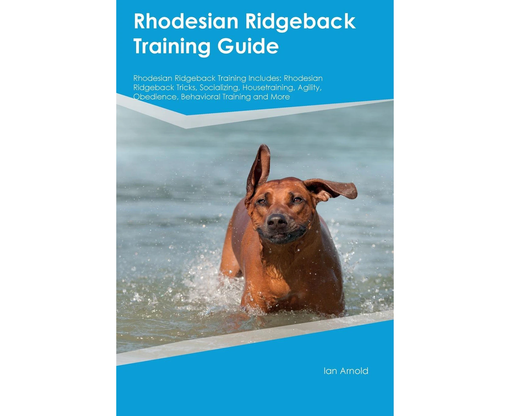 Rhodesian Ridgeback Training Guide Rhodesian Ridgeback Training Includes: Rhodesian Ridgeback Tricks, Socializing, Housetraining, Agility, Obedience, Behav