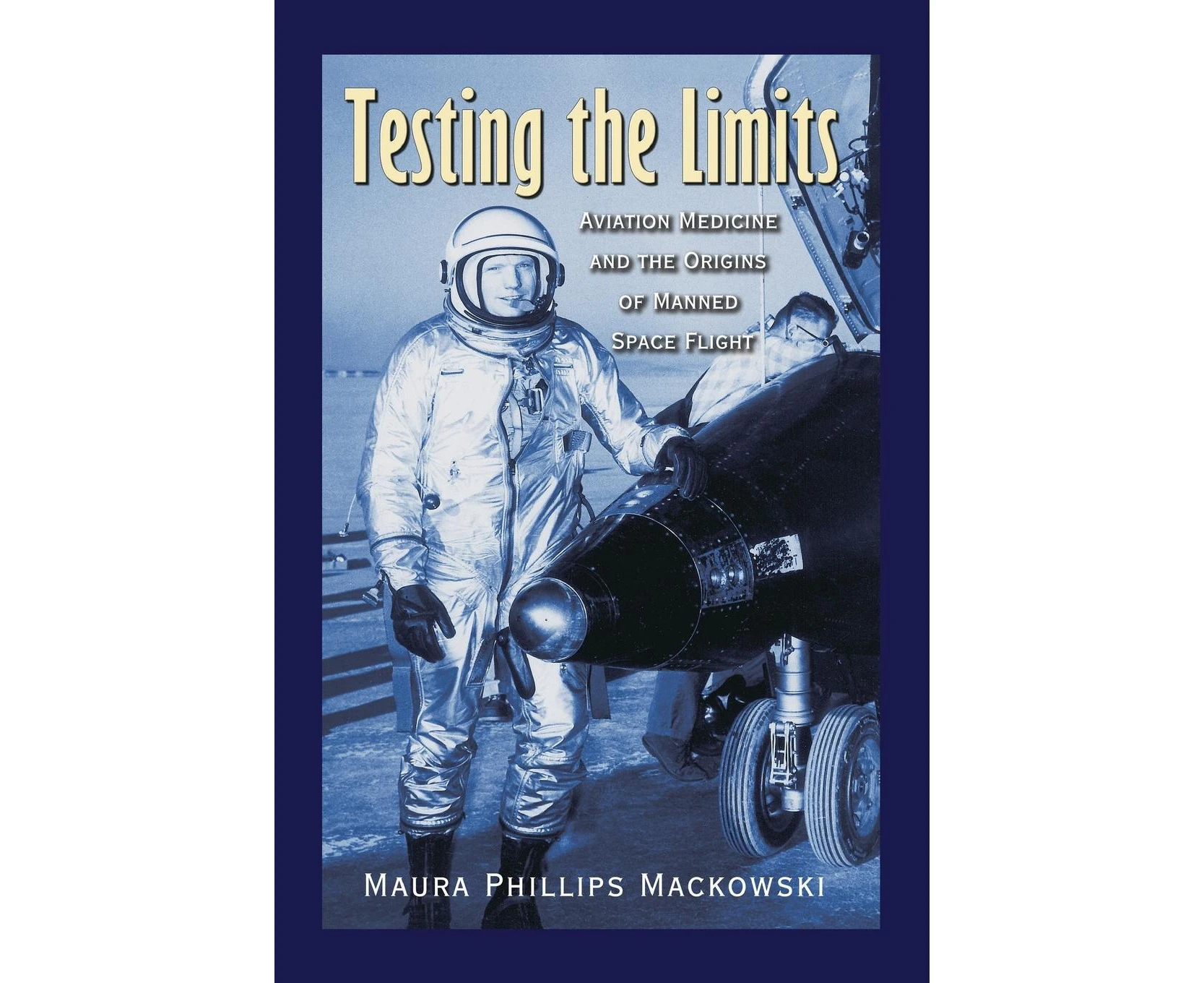 Testing the Limits: Aviation Medicine and the Origins of Manned Space Flight (Centennial of Flight Series)