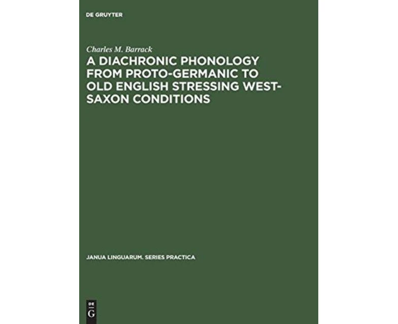 A Diachronic Phonology from ProtoGermanic to Old English Stressing WestSaxon Conditions by Charles M. Barrack