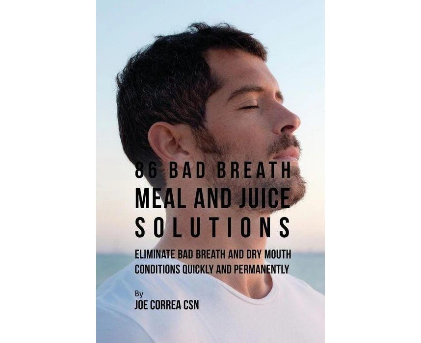 86 Bad Breath Meal and Juice Solutions Eliminate Bad Breath and Dry Mouth Conditions Quickly and Permanently by Joe Correa