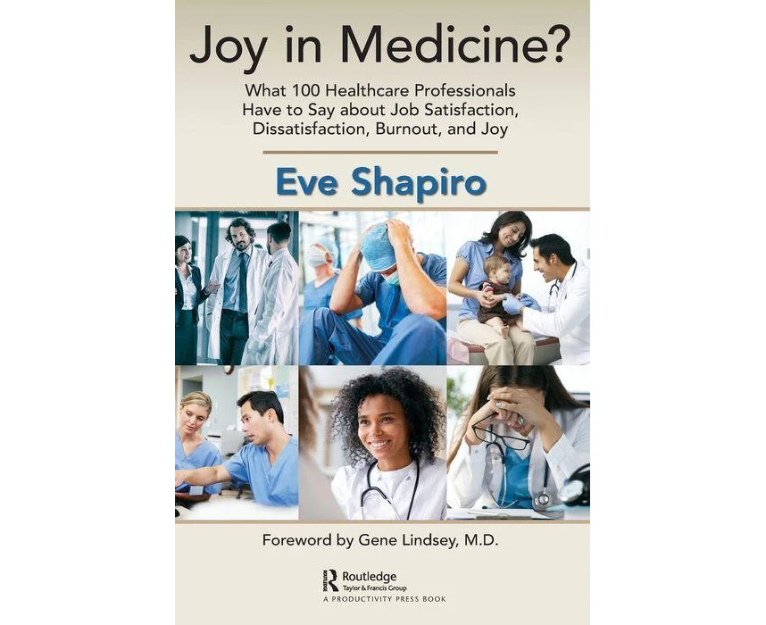 Joy in Medicine What 100 Healthcare Professionals Have to Say about Job Satisfaction Dissatisfaction Burnout and Joy by Eve Shapiro