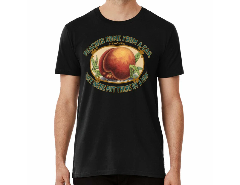 PEACHES COME FROM A CAN, THEY WERE PUT THERE BY A MAN T-shirt - Black