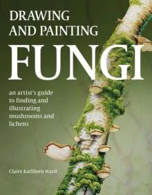 Drawing and Painting Fungi by Claire Kathleen Ward