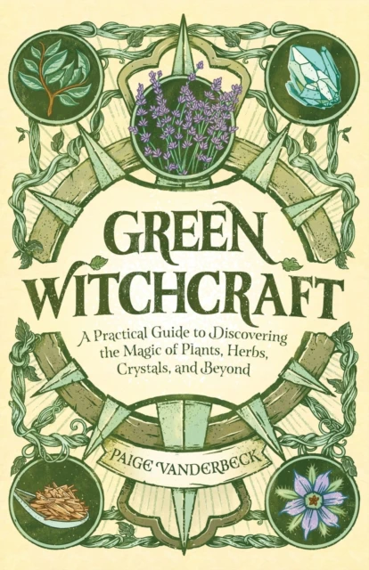 Green Witchcraft  A Practical Guide to Discovering the Magic of Plants Herbs Crystals and Beyond by Paige Vanderbeck