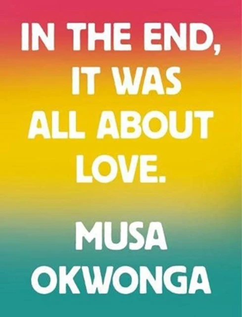 Musa Okwonga  In The End It Was All About Love by Musa Okwonga