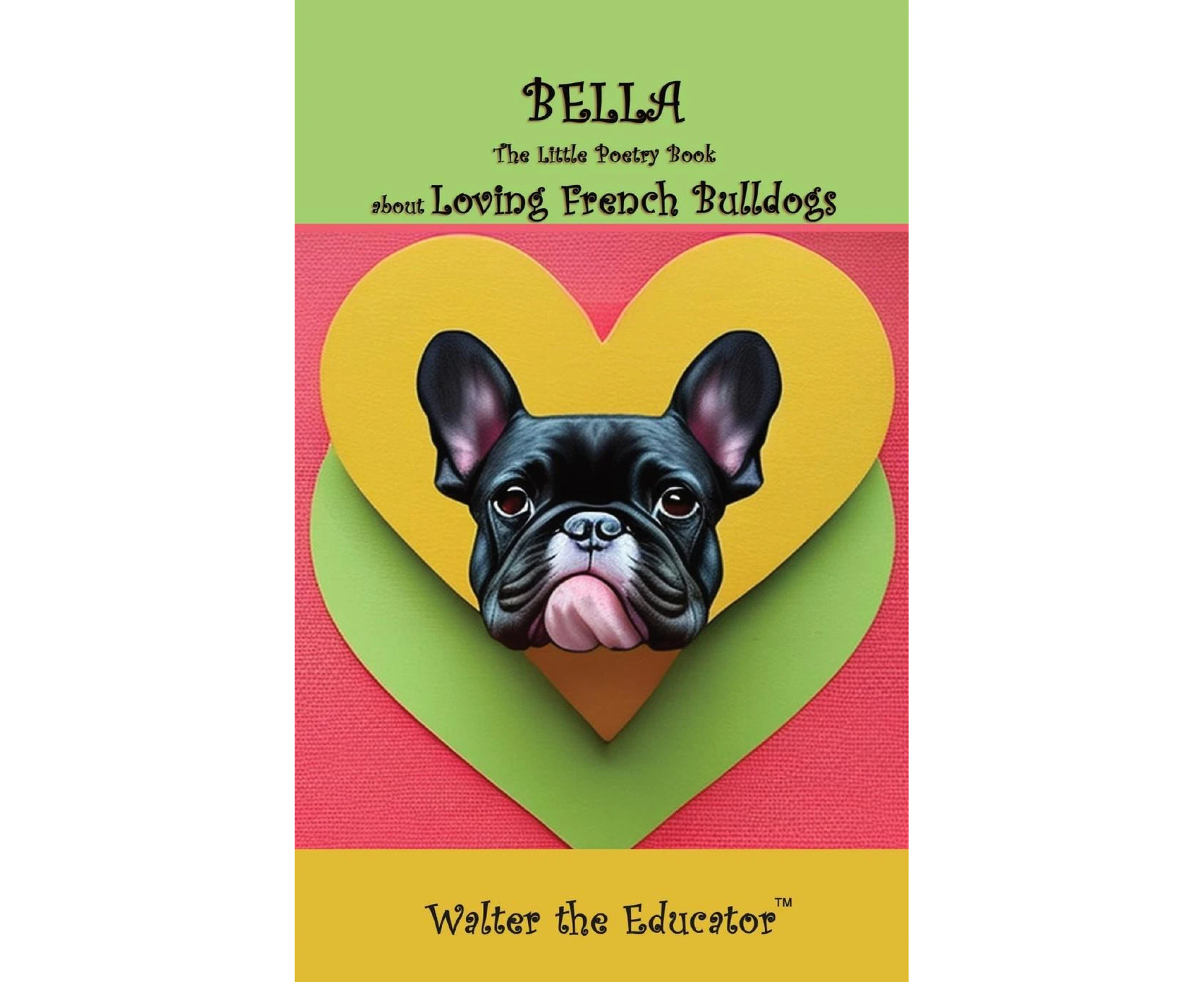 Bella: The Little Poetry Book about Loving French Bulldogs (Little Poetry Dogs Book The)