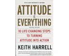 Attitude is Everything 10 LifeChanging Steps to Turning Attitude into Action by Keith Harrell