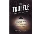 The Truffle Underground  A Tale of Mystery Mayhem and Manipulation in the Shadowy Market of the Worlds Most Expensive Fungus by Ryan Jacobs