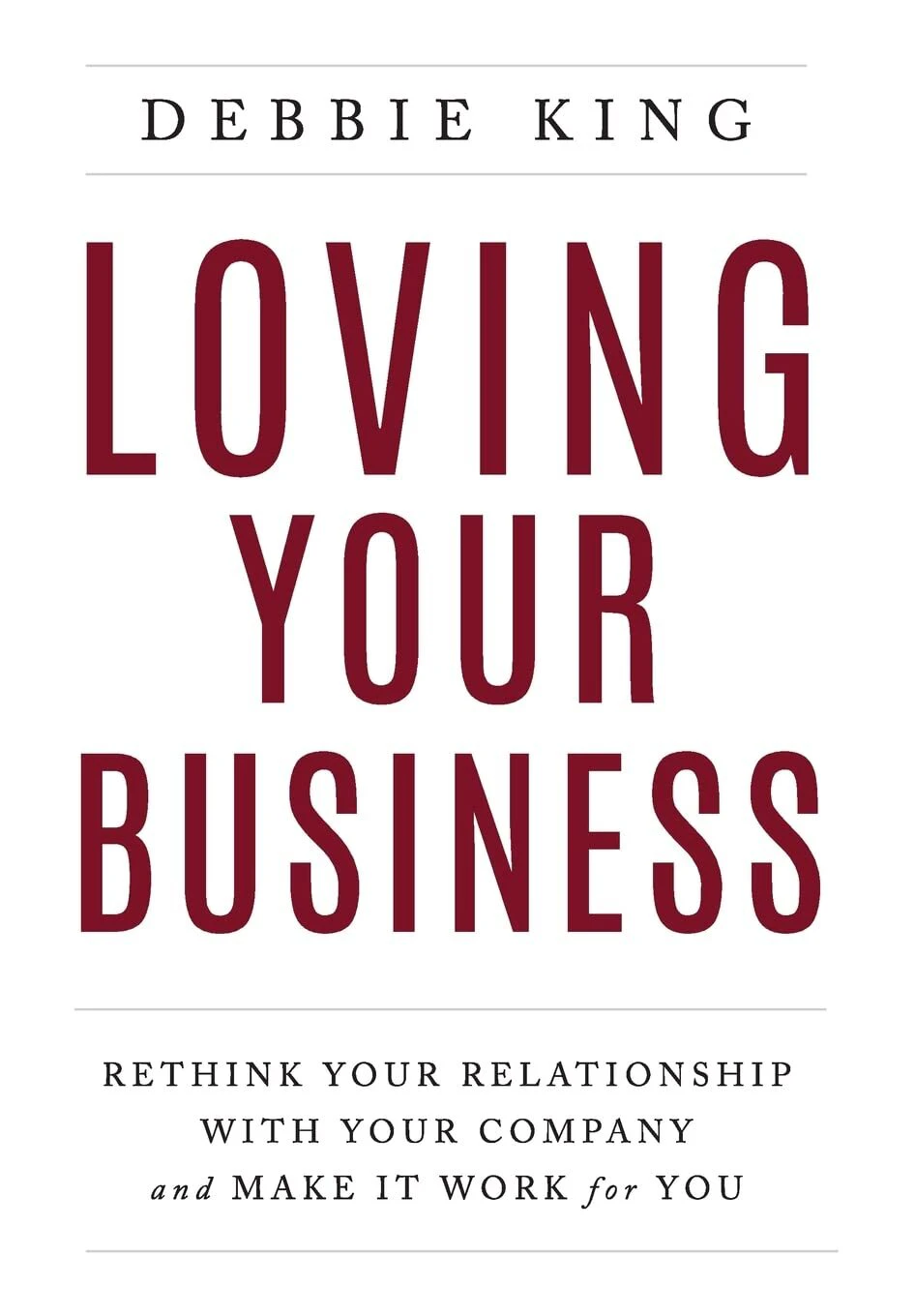 Loving Your Business: Rethink Your Relationship with Your Company and Make it Work for You - Debbie King