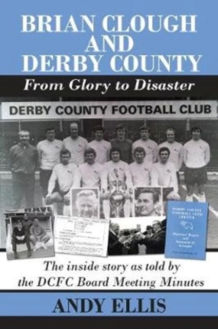 Brian Clough and Derby County  From Glory to Disaster by Andy Ellis