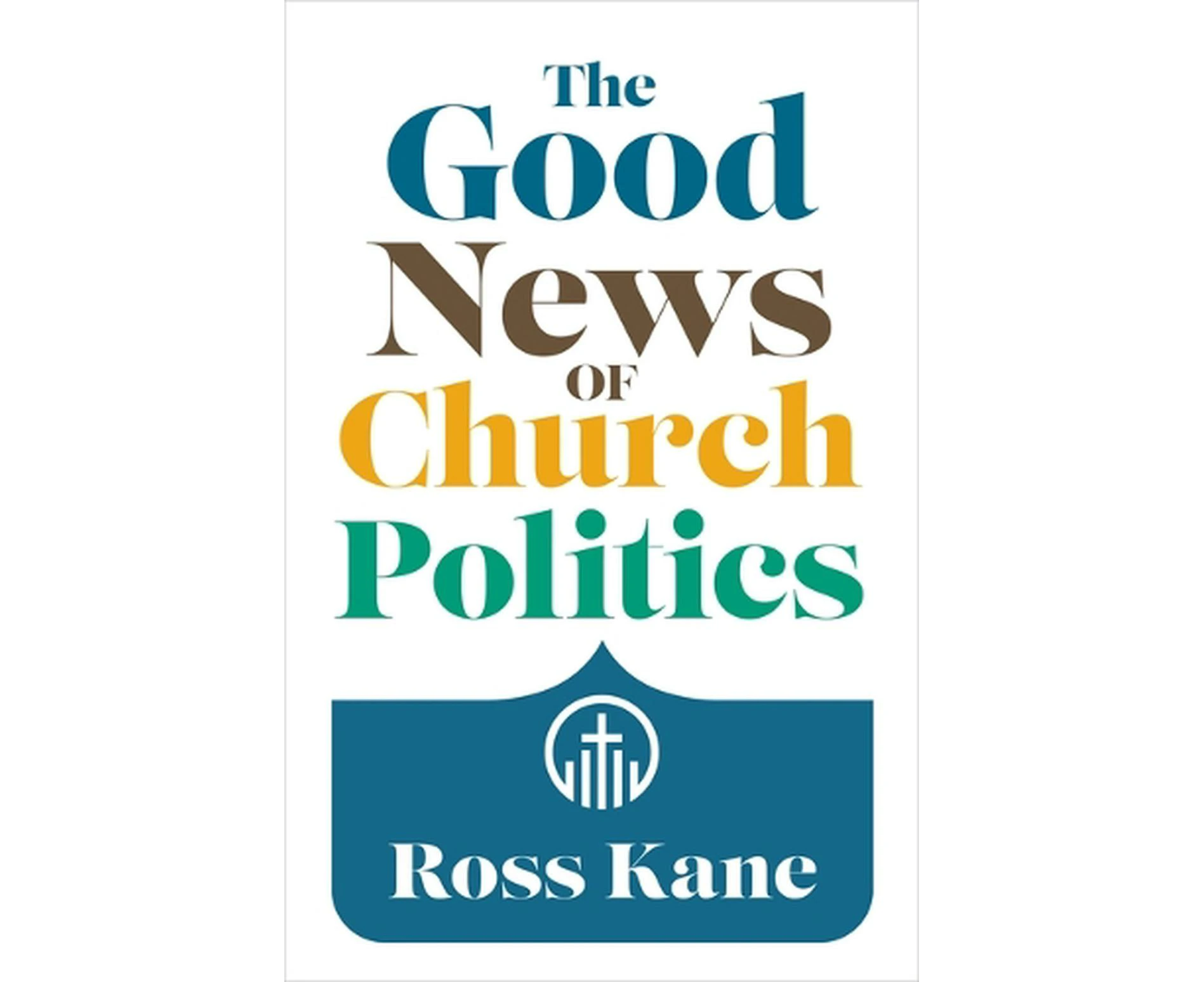 The Good News of Church Politics by Ross Kane