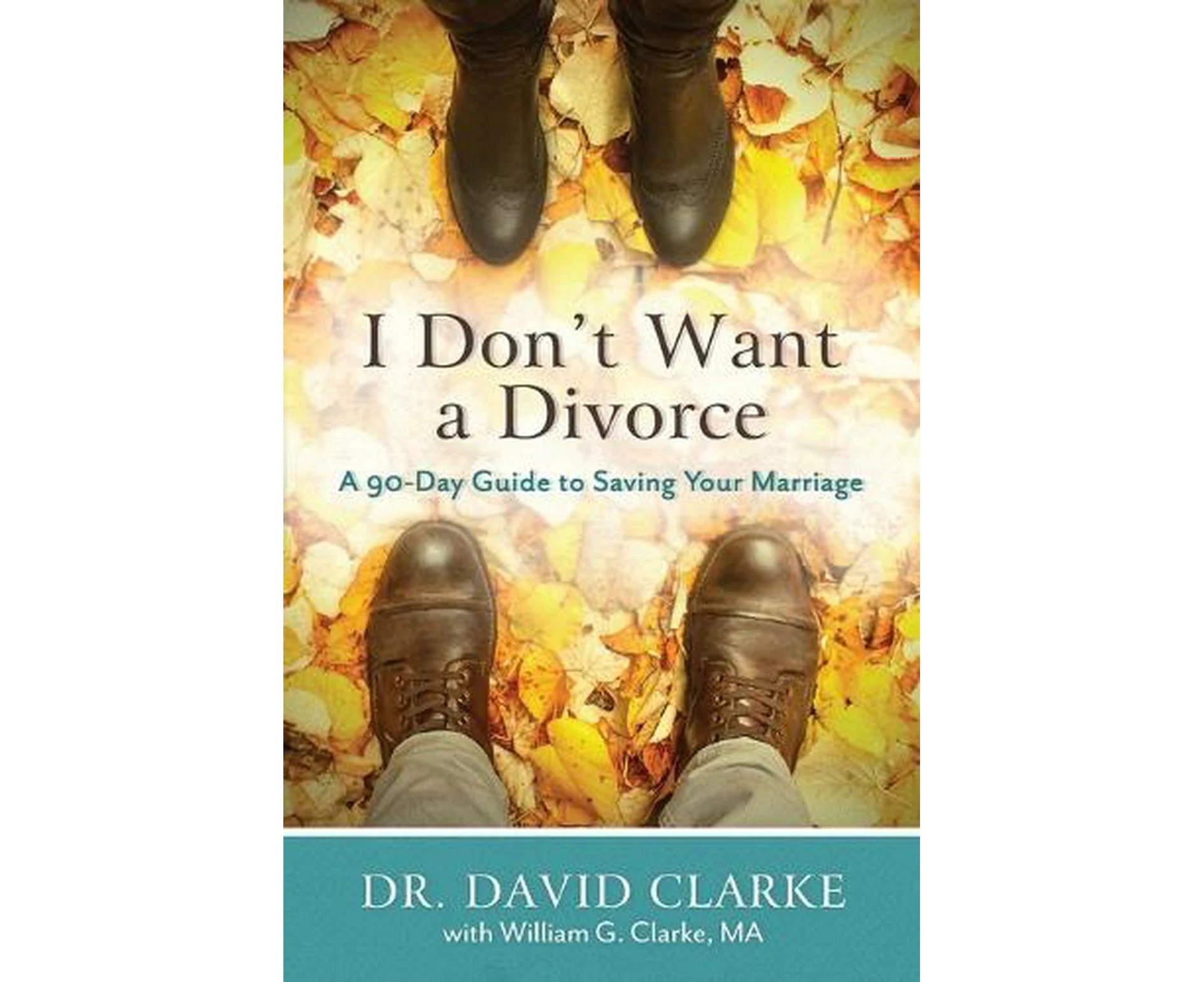 I Don`t Want a Divorce  A 90 Day Guide to Saving Your Marriage