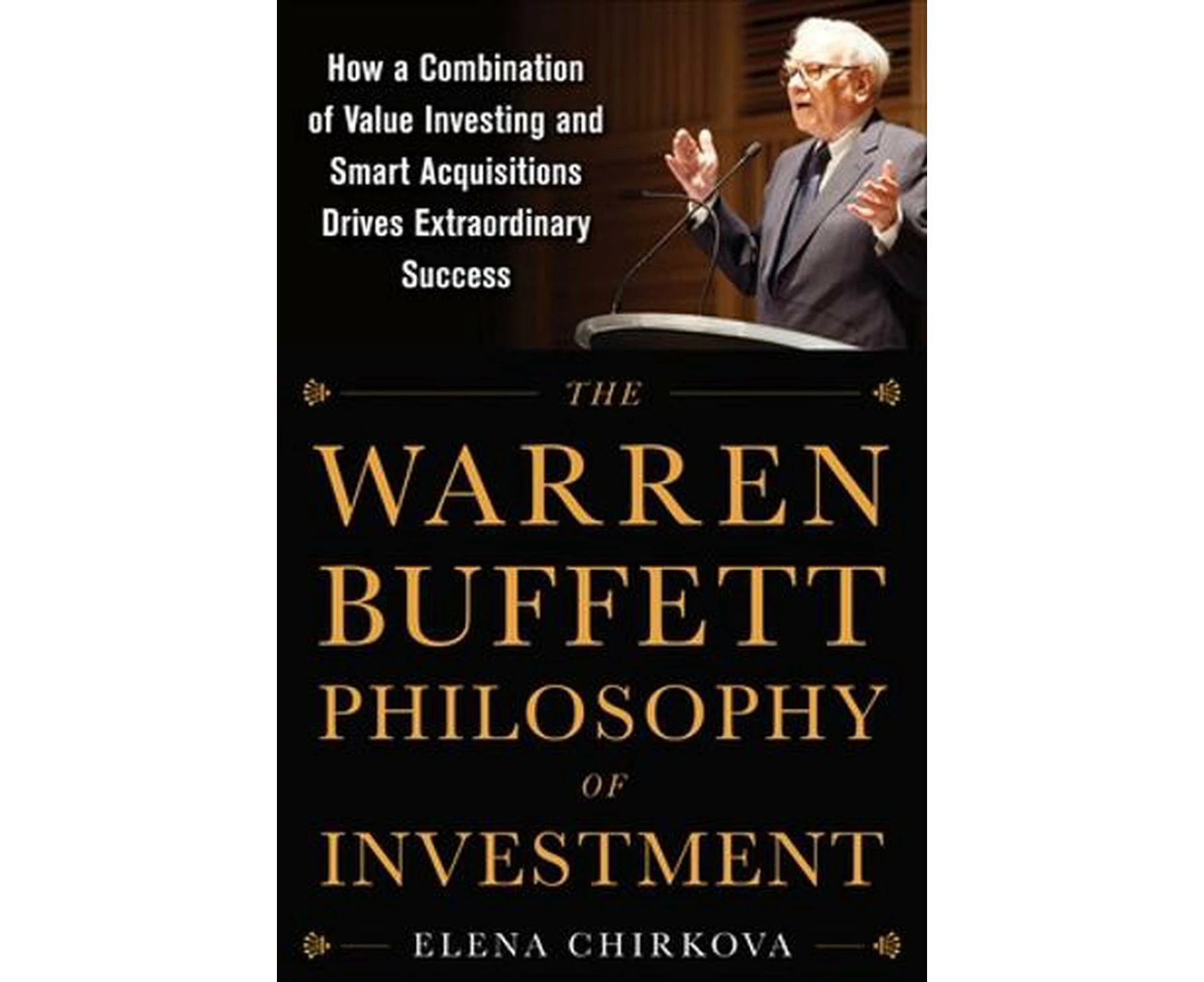 The Warren Buffett Philosophy of Investment: How a Combination of Value Investing and Smart Acquisitions Drives Extraordinary Success