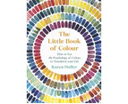 The Little Book Of Colour : How to Use the Psychology of Colour to Transform Your Life