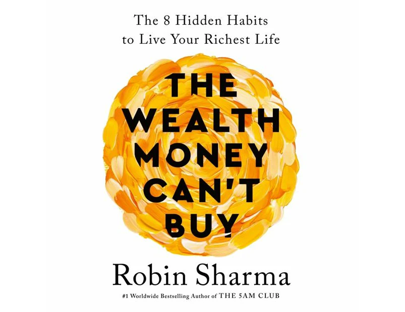 The Wealth Money Can't Buy: The 8 Hidden Habits to Live Your Richest Life - Robin Sharma