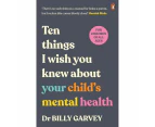 Ten Things I Wish You Knew About Your Child's Mental Health by Dr. Billy Garvey - Book