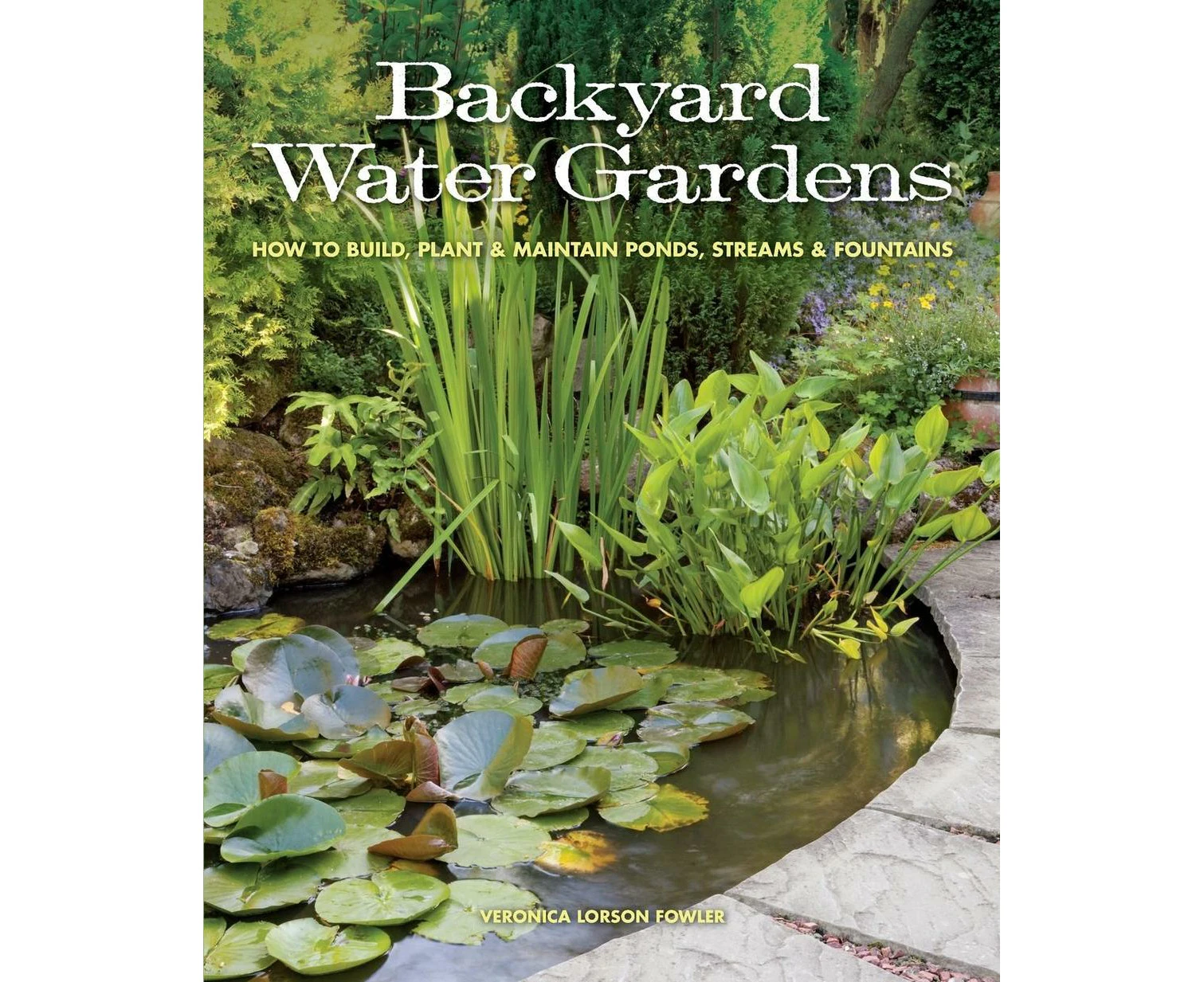 Backyard Water Gardens: How to Build, Plant & Maintain Ponds, Streams & Fountains