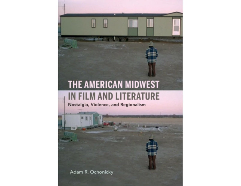 The American Midwest in Film and Literature by Adam R. Ochonicky