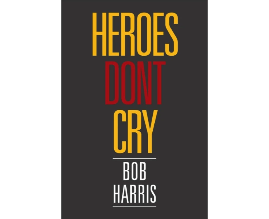 Heroes Dont Cry by Bob University of Sheffield Harris