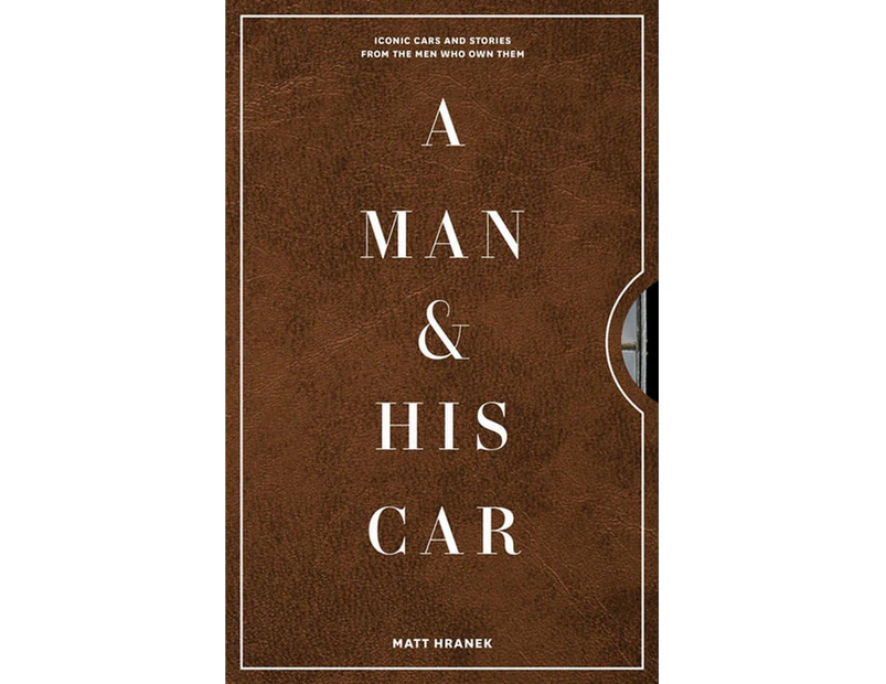 A Man & His Car : Iconic Cars and Stories from the Men Who Love Them