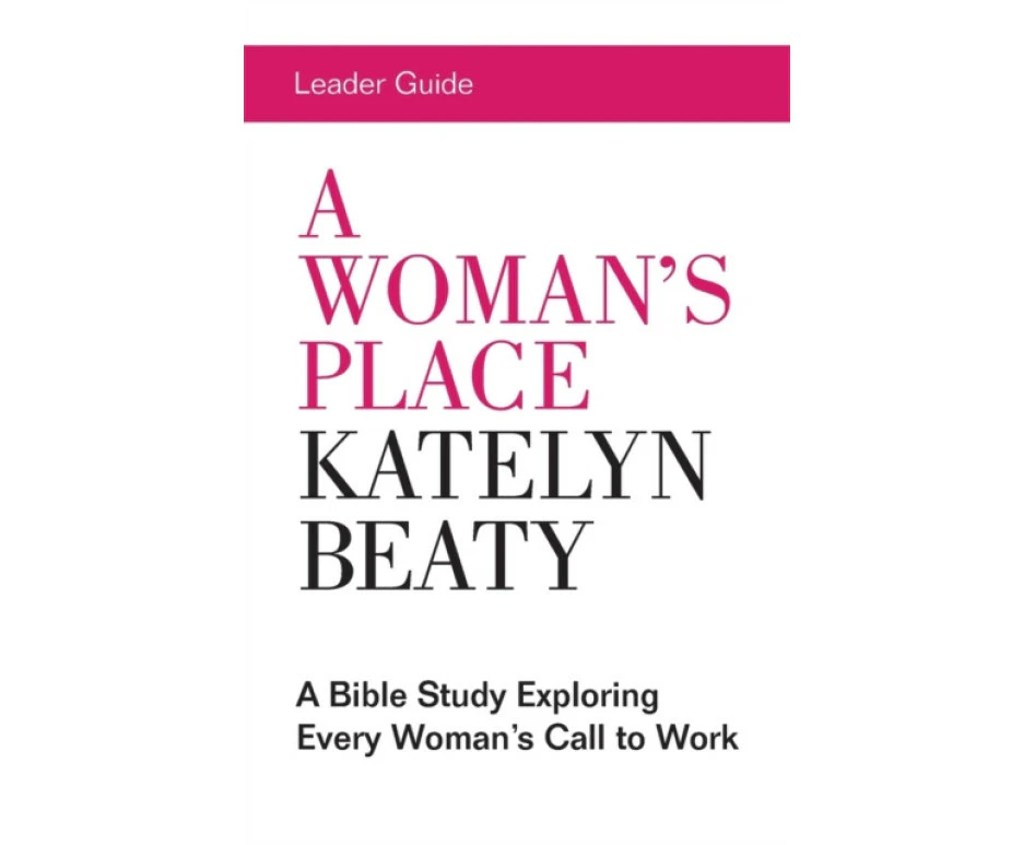 Womans Place Leader Guide A by Katelyn Beaty & Lori Jones