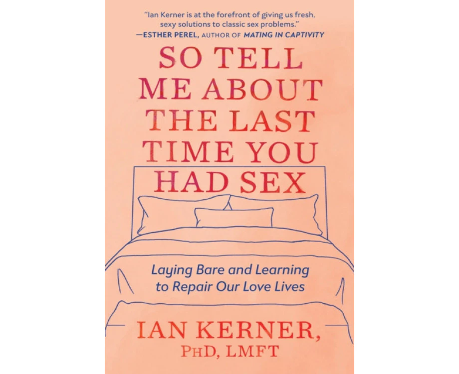 So Tell Me about the Last Time You Had Sex  Laying Bare and Learning to Repair Our Love Lives by Ian Kerner