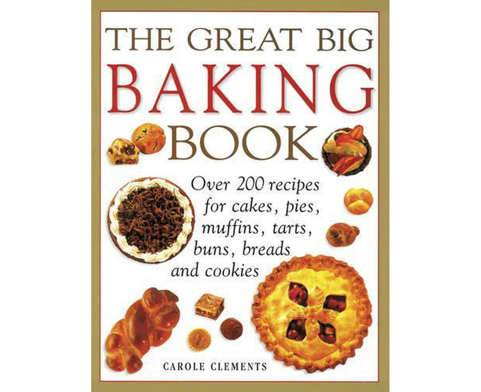 The Great Big Baking Book: Over 200 Recipes for Cakes, Pies, Muffins, Tarts, Buns, Breads and Cookies