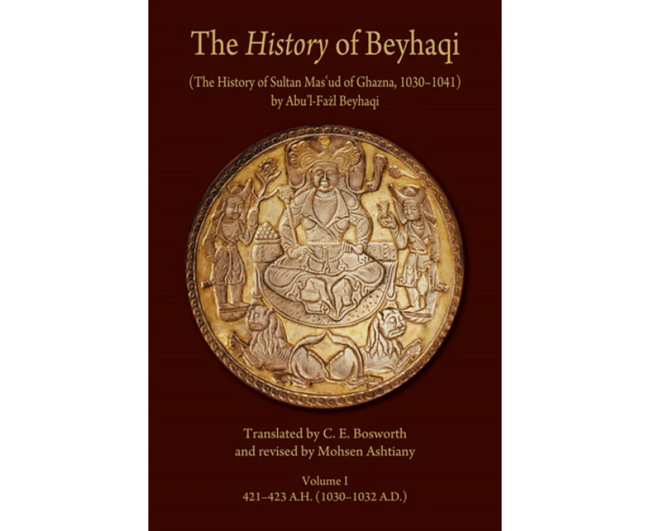 The History of Beyhaqi The History of Sultan Masud of Ghazna 10301041 by AbulFazl Beyhaqi