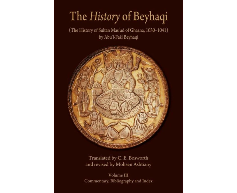 The History of Beyhaqi The History of Sultan Masud of Ghazna 10301041 by AbulFazl Beyhaqi