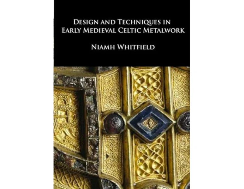 Design and Techniques in Early Medieval Celtic Metalwork by Niamh Whitfield