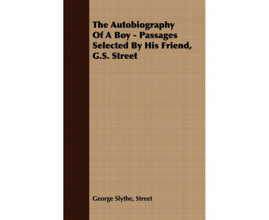 The Autobiography Of A Boy  Passages Selected By His Friend G.S. Street by George Slythe Street