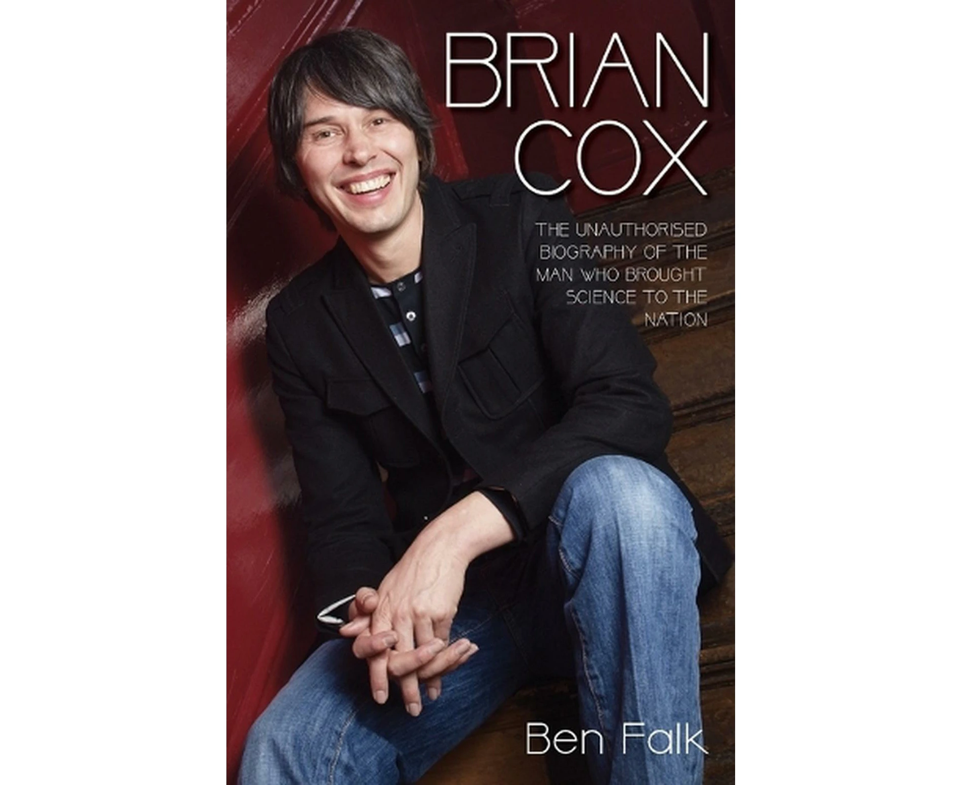 Brian Cox - The Unauthorised Biography of the Man Who Brought Science to the Nation