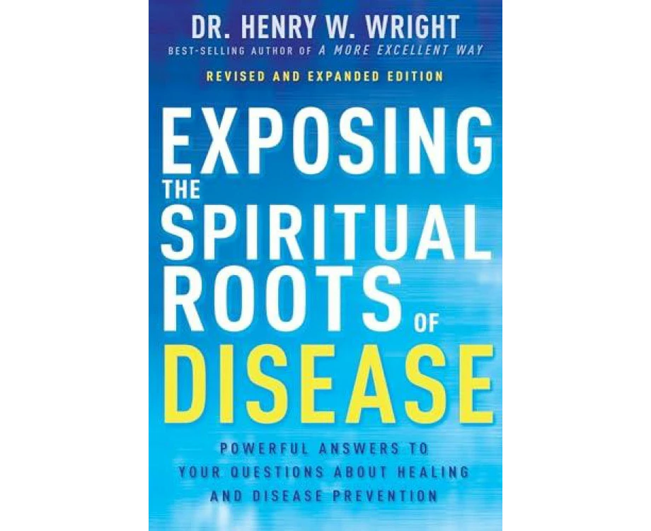 Exposing the Spiritual Roots of Disease by Henry W Wright