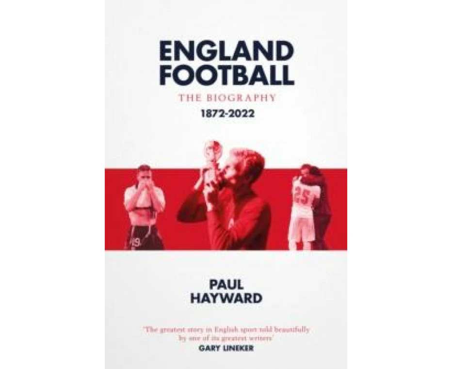 England Football The Biography by Paul Hayward