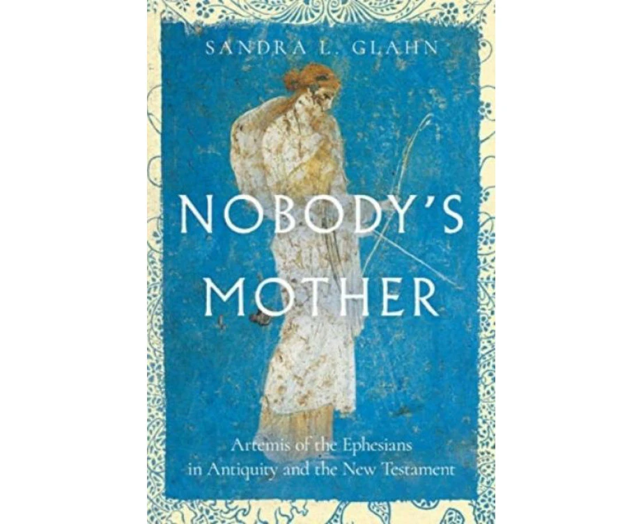 Nobodys Mother  Artemis of the Ephesians in Antiquity and the New Testament by Sandra L. Glahn