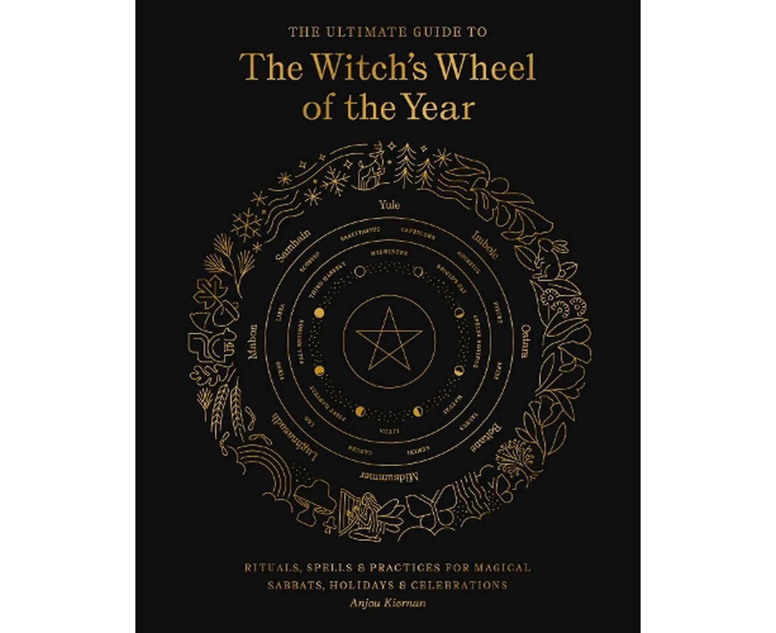 Ultimate Guide to the Witch's Wheel of the Year, The: Rituals, Spells & Practices for Magical Sabbats, Holidays & Celebrations