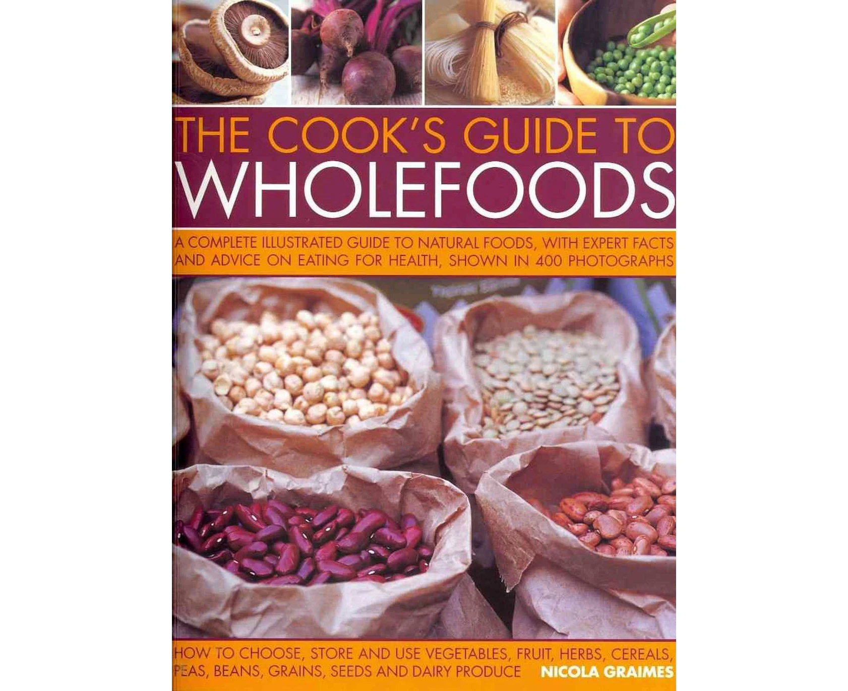 The Cook's Guide to Wholefoods: The Definitive Illustrated Guide to Natural Foods, with Expert Facts and Advice on Eating for Health, Shown in 400 Pho