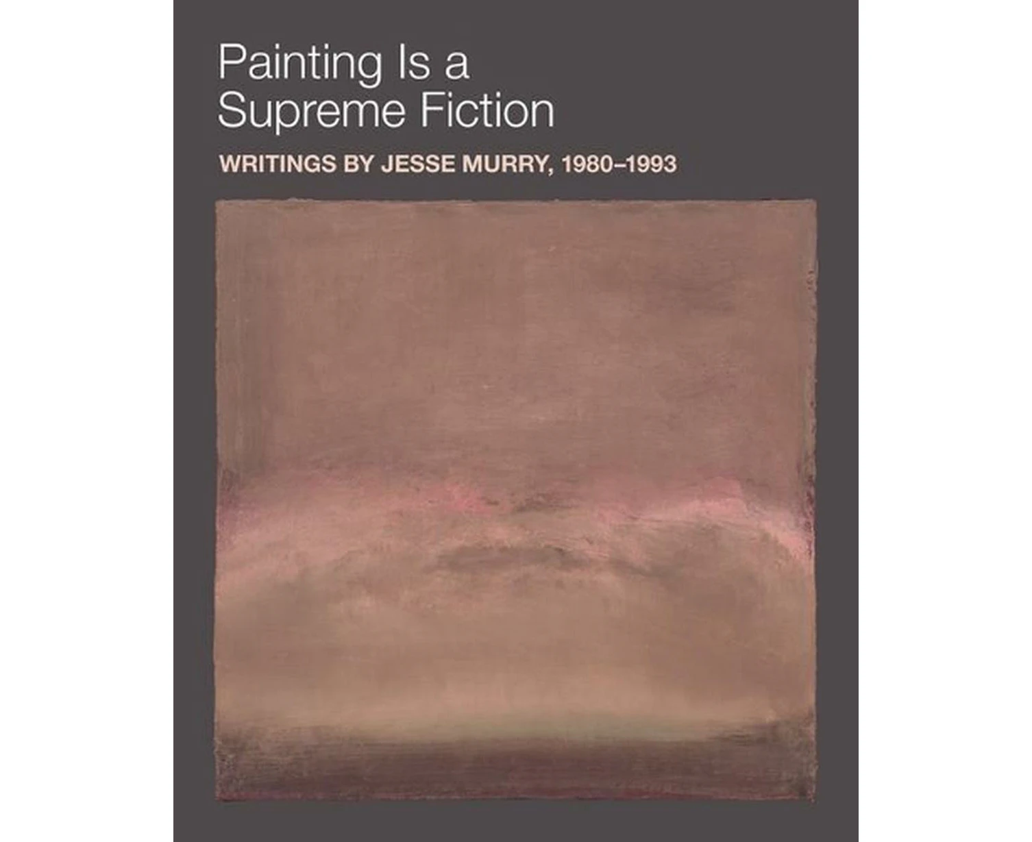 Painting is a Supreme Fiction: Writings by Jesse Murry, 19801993