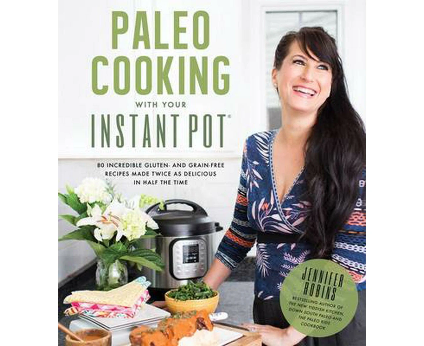 Paleo Cooking with Your Instant Pot: 80 Incredible Gluten- And Grain-Free Recipes Made Twice as Delicious in Half the Time