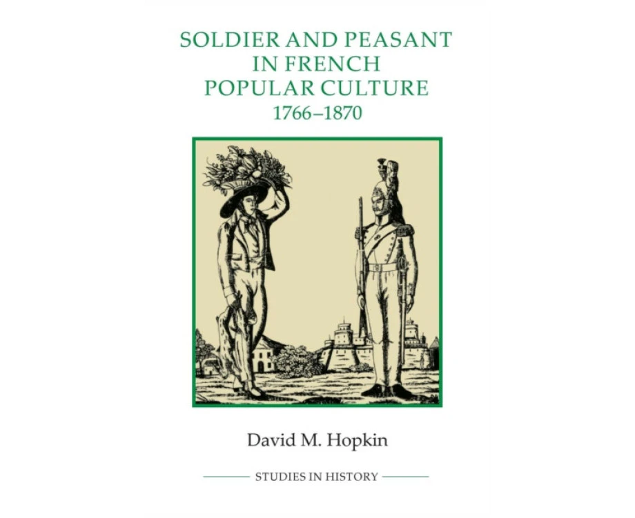 Soldier and Peasant in French Popular Culture 17661870 by David M. Hopkin