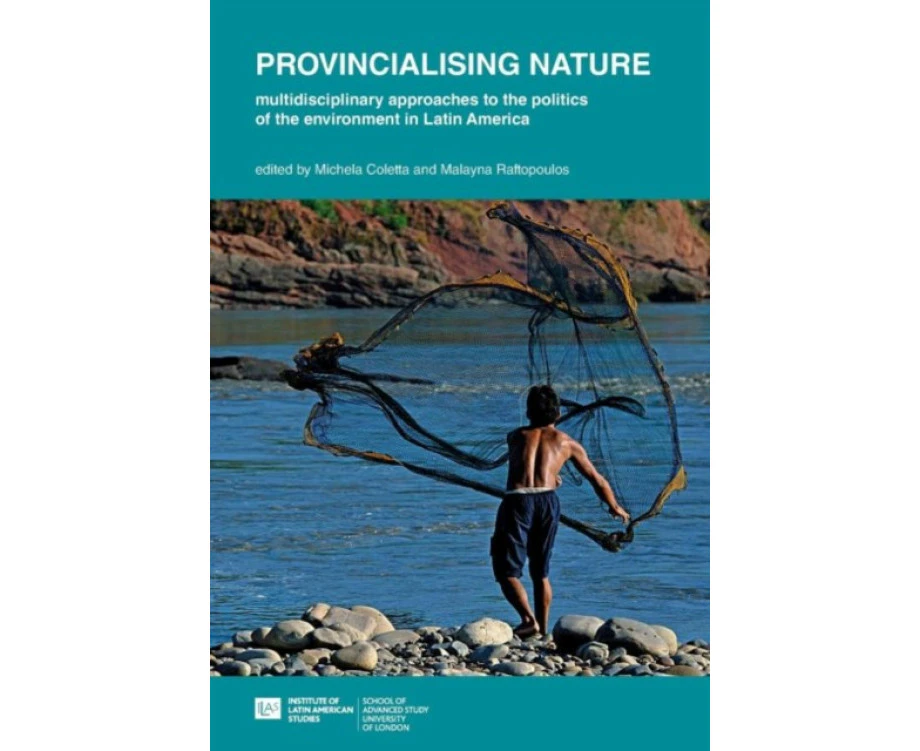 Provincialising nature multidisciplinary approaches to the politics of the environment in Latin America