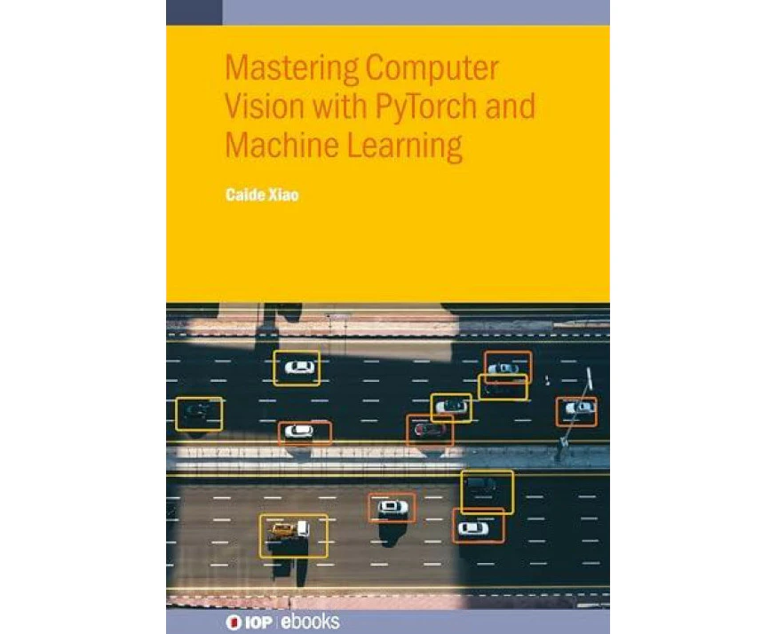 Mastering Computer Vision with PyTorch and Machine Learning by Xiao & Caide Yunyang Medical College & China