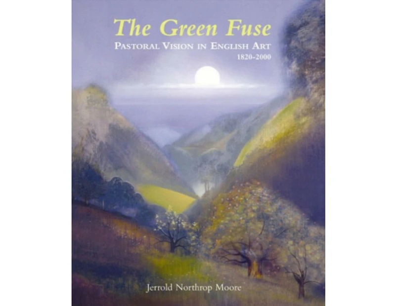 Green Fuse Pastoral Vision in English Art 18202000 by Jerrold Northrop Moore