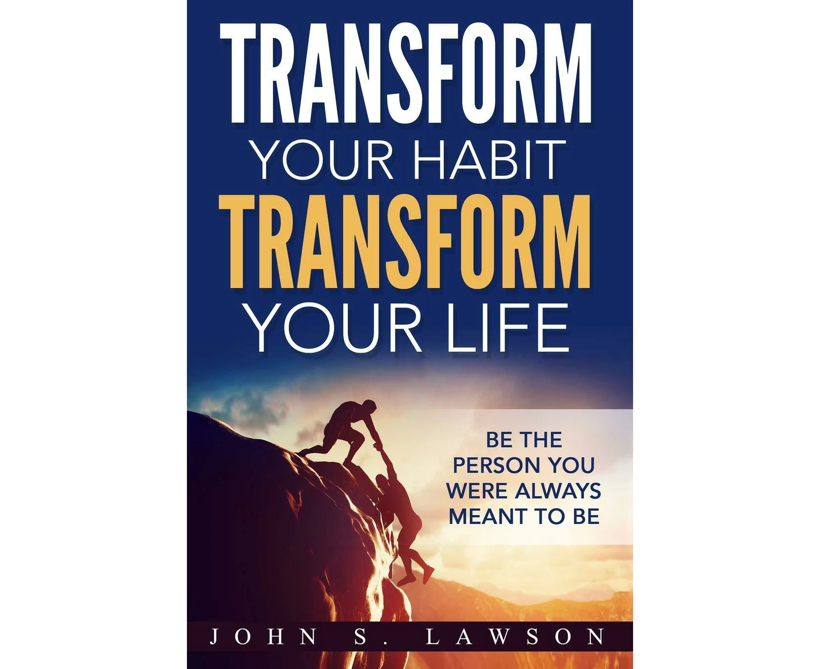 Habits of Successful People: Transform Your Habit, Transform Your Life - Be the Person You Were Always Meant To Be (Habit Stacking) - John S.