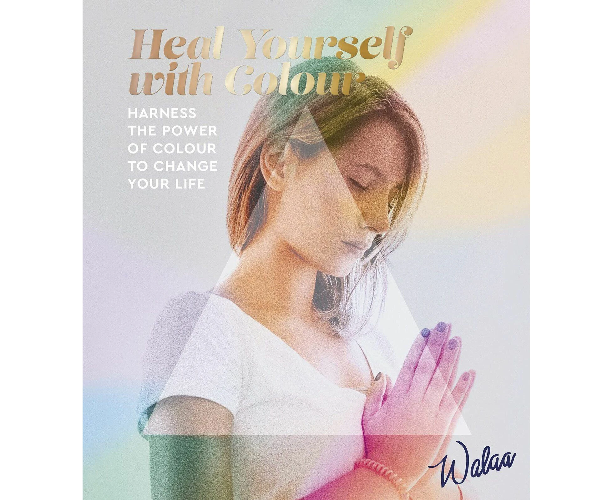 Heal Yourself with Colour: Harness the Power of Colour to Change Your Life