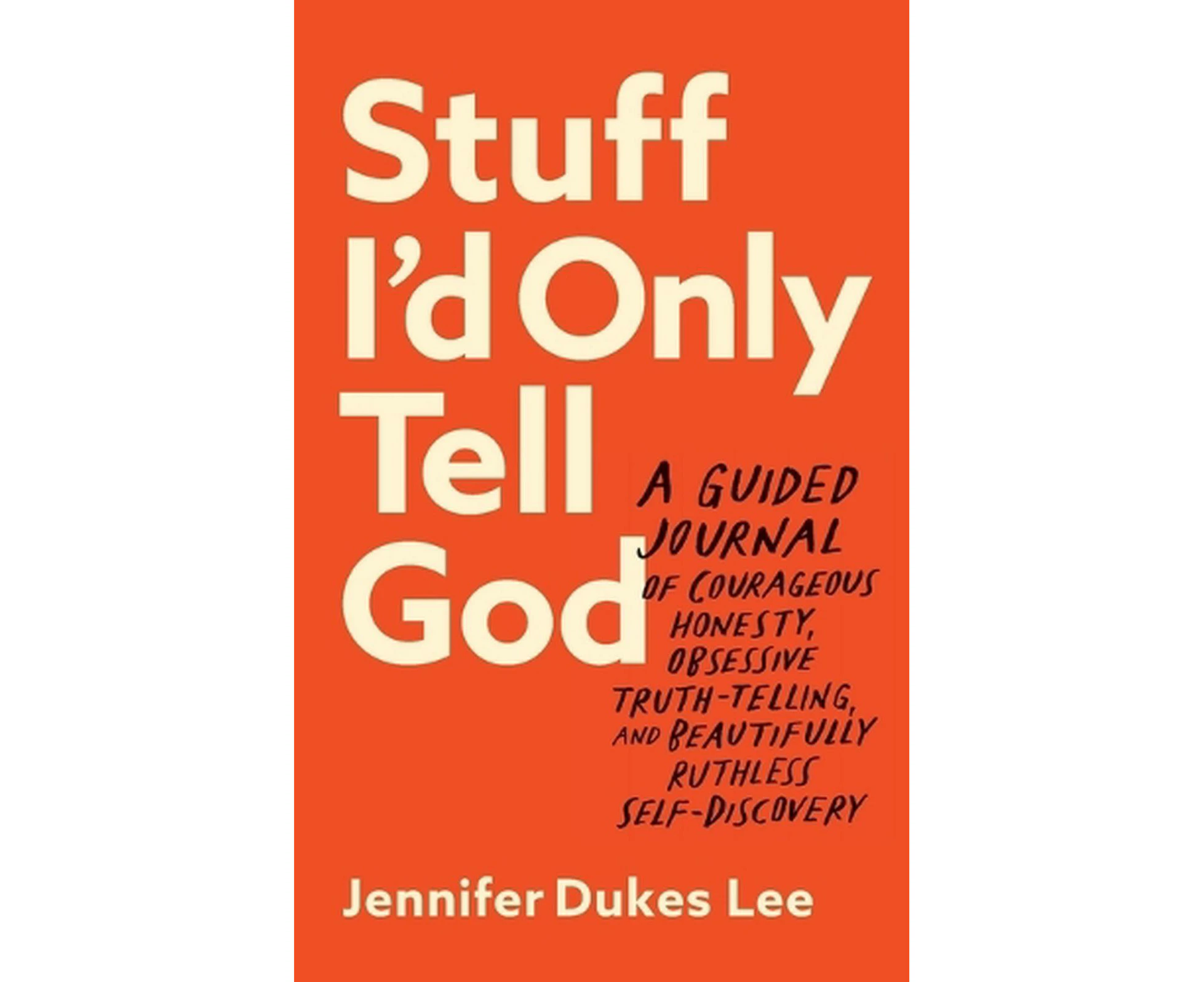 Stuff I`d Only Tell God  A Guided Journal of Courageous Honesty, Obsessive TruthTelling, and Beautifully Ruthless SelfDiscovery