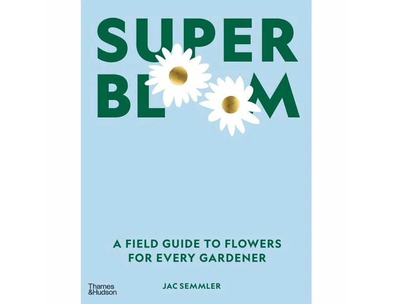 Super Bloom: A Field Guide to Flowers For Every Gardener by Jac Semmler - Book