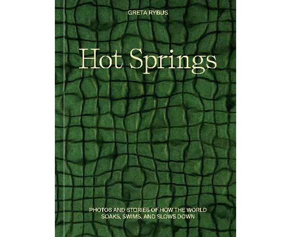 Hot Springs: Photos and Stories of How the World Soaks, Swims, and Slows Down